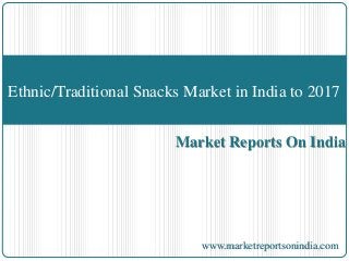 Market Reports On India
Ethnic/Traditional Snacks Market in India to 2017
www.marketreportsonindia.com
 