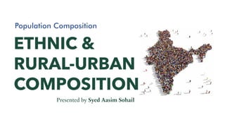 ETHNIC &
RURAL-URBAN
COMPOSITION
Presented by Syed Aasim Sohail
Population Composition
 