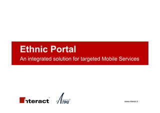 Ethnic Portal
An integrated solution for targeted Mobile Services




                                            www.interact.it
 