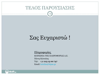 ΤΕΛΟΣ ΠΑΡΟΥΣΙΑΣΗΣ Σας Ευχαριστώ ! Πληροφορίες  ΚΟΙΝΩΝΙΑ ΤΗΣ ΠΛΗΡΟΦΟΡΙΑΣ Α.Ε. Πάνος Κώτσιλας Τηλ:      +30  213 13 00 747 Ε mail :  kotsilas @ ktpae . gr 