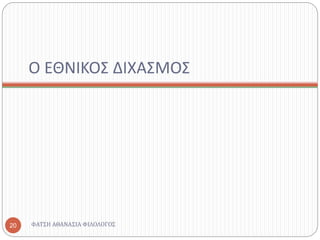 Ο ΕΘΝΙΚΟΣ ΔΙΧΑΣΜΟΣ
ΦΑΤΣΗ ΑΘΑΝΑΣΙΑ ΦΙΛΟΛΟΓΟΣ20
 