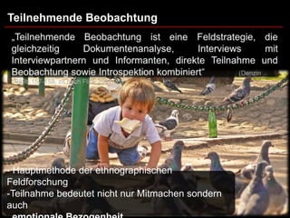 Teilnehmende Beobachtung




- Hauptmethode der ethnographischen
Feldforschung
-Teilnahme bedeutet nicht nur Mitmachen sondern
auch
 