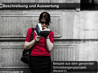 Beschreibung und Auswertung




                        Beispiel aus dem genannten
                        Schulübergangsprojekt
                        (Beispiel 2)
 