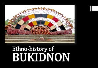 Ethno-history of
BUKIDNON
 