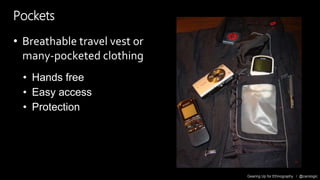 Gearing Up for Ethnography / @carologic
Pockets
• Breathable travel vest or
many-pocketed clothing
• Hands free
• Easy acc...