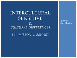 INTERCULTURAL
SENSITIVE
&
CULTURAL DIFFERENCES
BY MILTON J. BENNET

Ignacio
San Martín

 