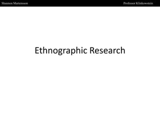 Shannon Martensson

Professor Klinkowstein

Ethnographic Research

 