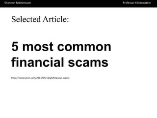 Shannon Martensson
Shannon Martensson

Selected Article:

5 most common
financial scams
http://money.cnn.com/2013/09/12/pf/financial-scams

Professor Klinkowstein
Professor Klinkowstein

 