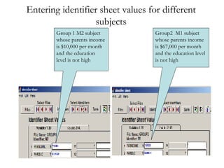 Entering identifier sheet values for different subjects Group 1 M2 subject whose parents income is $10,000 per month and the education level is not high Group2  M1 subject whose parents income is $67,000 per month and the education level is not high 