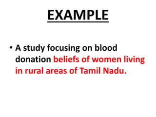 EXAMPLE
• A study focusing on blood
donation beliefs of women living
in rural areas of Tamil Nadu.
 