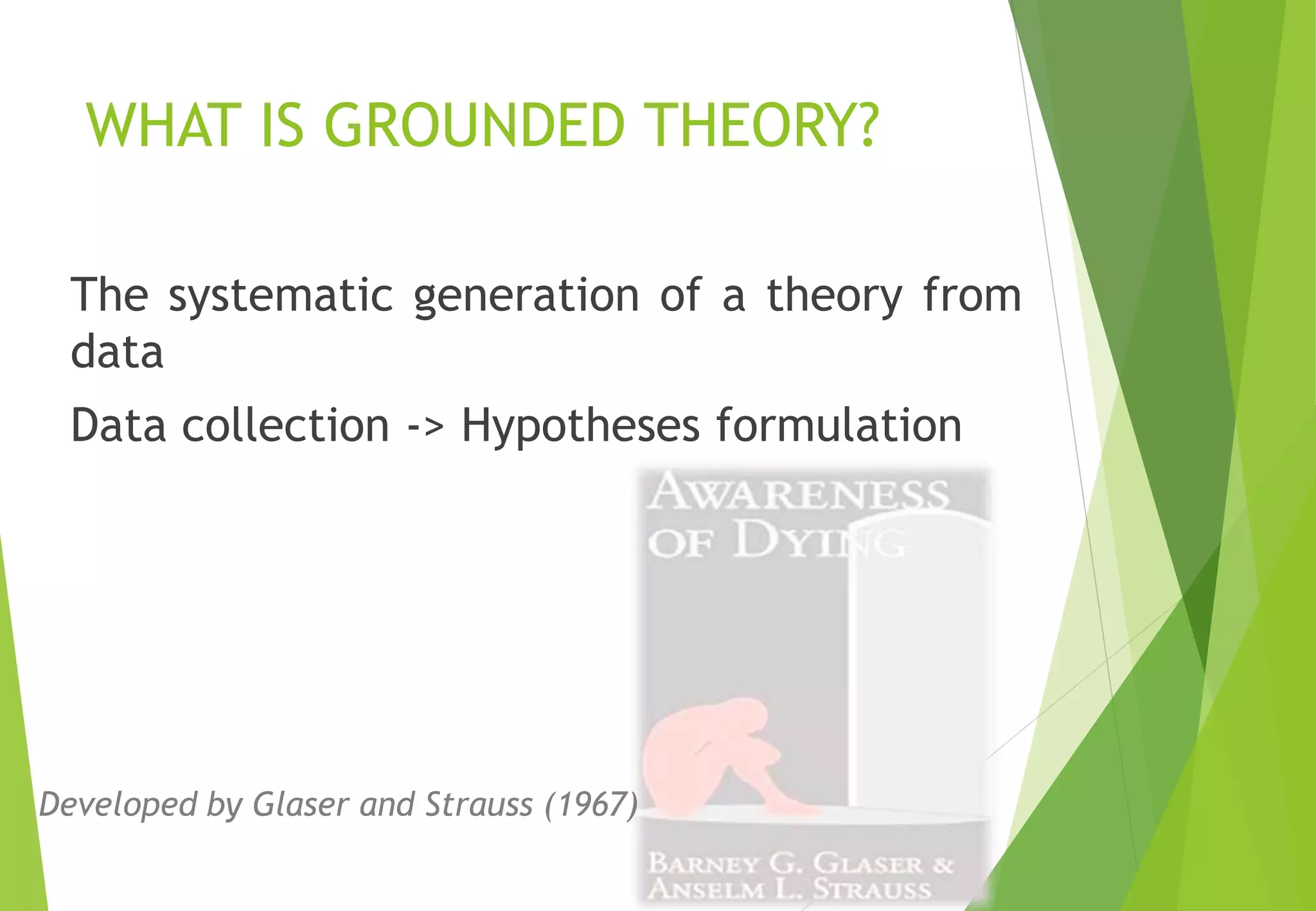 WHAT IS GROUNDED THEORY?
The systematic generation of a theory from
data
Data collection -> Hypotheses formulation
Developed by Glaser and Strauss (1967)
 