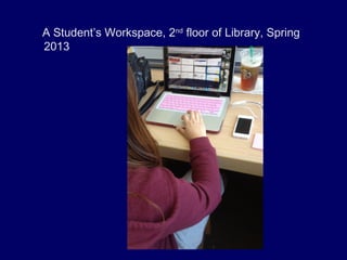 A Student’s Workspace, 2nd
floor of Library, Spring
2013
 