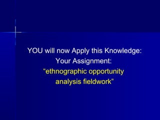 6767
YOU will now Apply this Knowledge:
Your Assignment:
“ethnographic opportunity
analysis fieldwork”
 