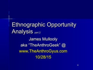 8484
Ethnographic OpportunityEthnographic Opportunity
AnalysisAnalysis part 2part 2
James MulloolyJames Mullooly
akaaka “T...