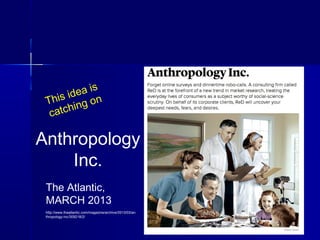 9292
This idea is
catching on
Anthropology
Inc.
The Atlantic,
MARCH 2013
http://www.theatlantic.com/magazine/archive/2013/...