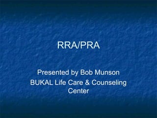 RRA/PRA
Presented by Bob Munson
BUKAL Life Care & Counseling
Center
 
