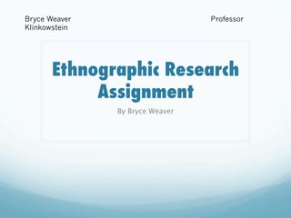 Bryce Weaver
Klinkowstein

Professor

Ethnographic Research
Assignment
By Bryce Weaver

 