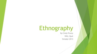 Ethnography
By Cindy Prouty
NNU, Qual
October 2013

 