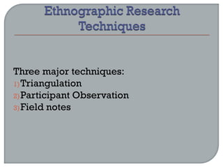 Three major techniques:
1)Triangulation
2)Participant Observation
3)Field notes
 