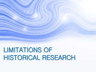 LIMITATIONS OF
HISTORICAL RESEARCH
 