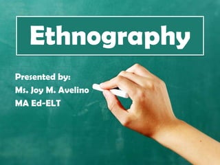 Ethnography
Presented by:
Ms. Joy M. Avelino
MA Ed-ELT
 