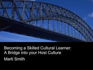 Becoming a Skilled Cultural Learner: A Bridge into your Host Culture  Marti Smith 