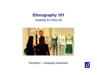 Ethnography 101
     Usability En Plein Air




Paul Bryan | Usography Corporation
 