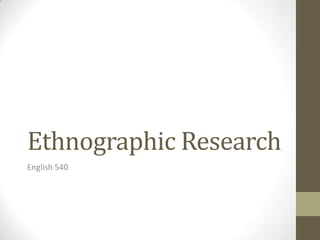 Ethnographic Research
English 540
 
