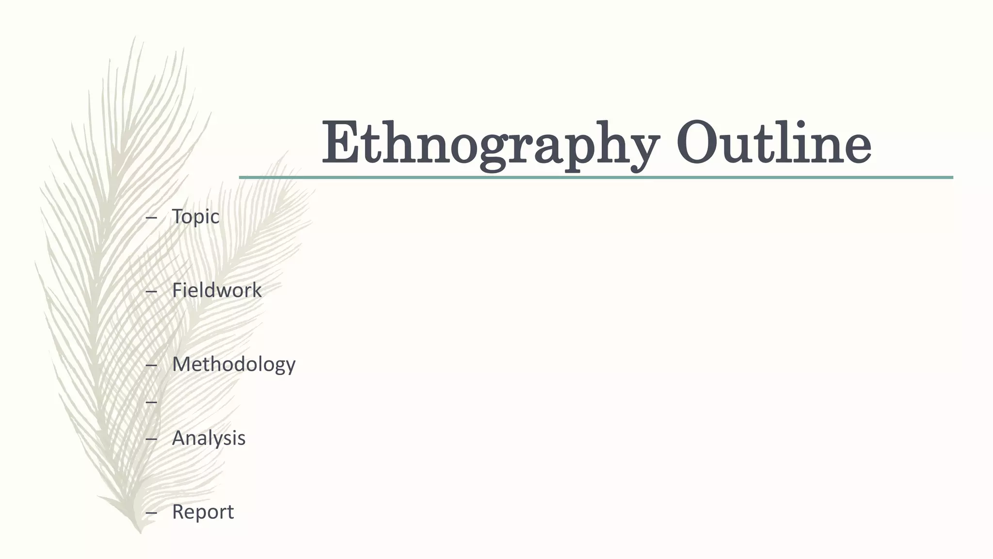 Ethnography Outline
– Topic
– Fieldwork
– Methodology
–
– Analysis
– Report
 