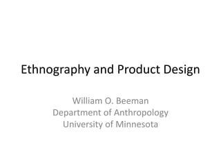 Ethnography and Product Design
William O. Beeman
Department of Anthropology
University of Minnesota
 