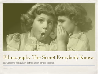 Ethnography: The Secret Everybody Knows
ESP Collective ﬁlling you in on their secret for your success.
January 1, 2014

 