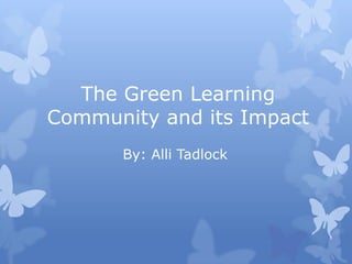 The Green Learning
Community and its Impact
      By: Alli Tadlock
 