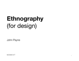 Ethnography 
(for design)



John Payne 




                1
                
 