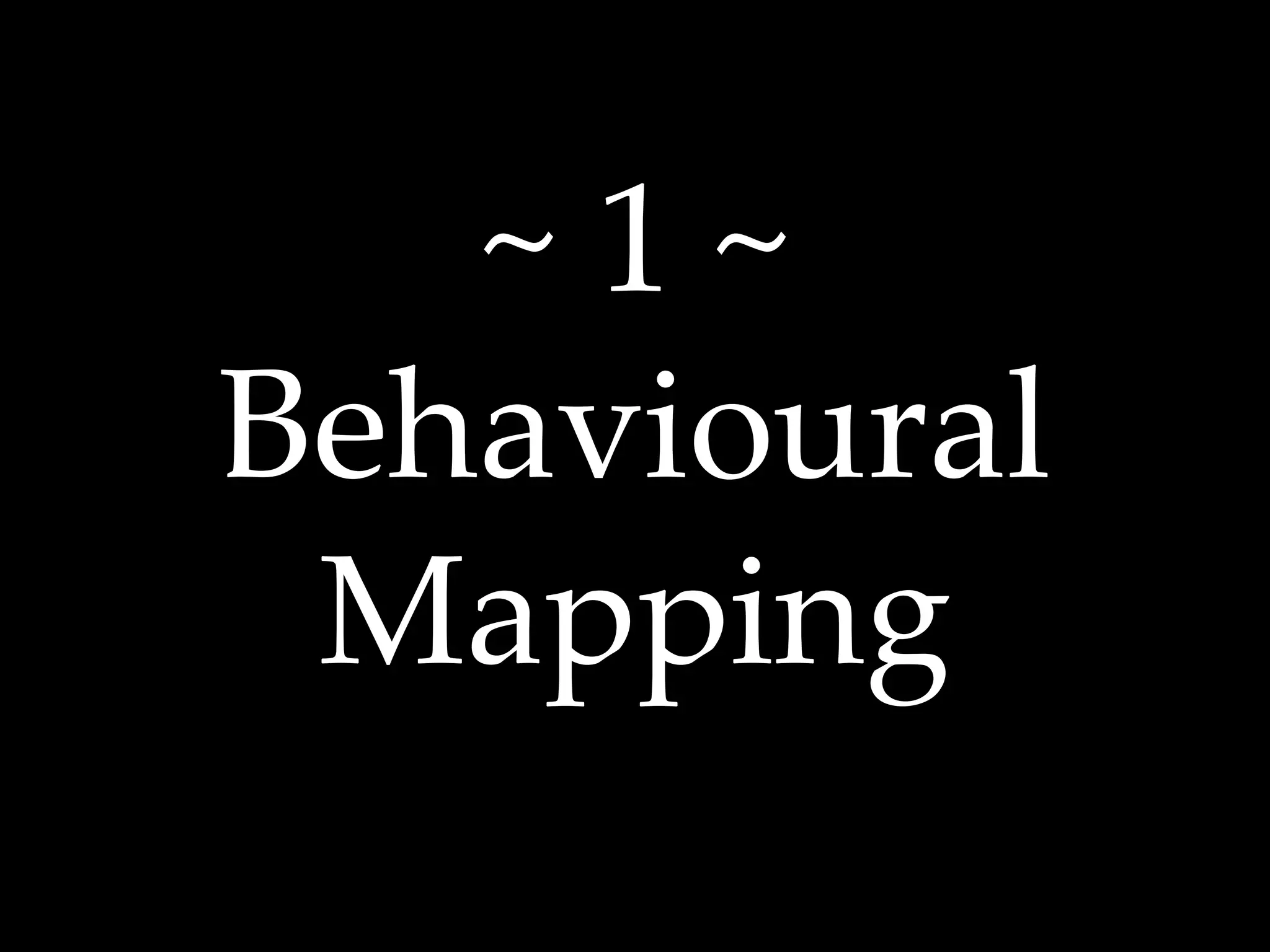 ~ 1 ~ 
Behavioural 
Mapping 
 