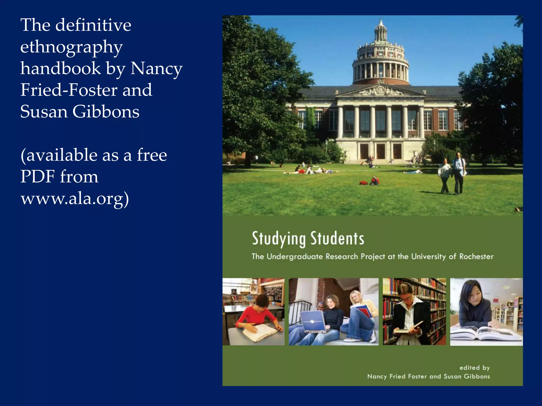 The definitive 
ethnography 
handbook by Nancy 
Fried-Foster and 
Susan Gibbons 
(available as a free 
PDF from 
www.ala.org) 
 