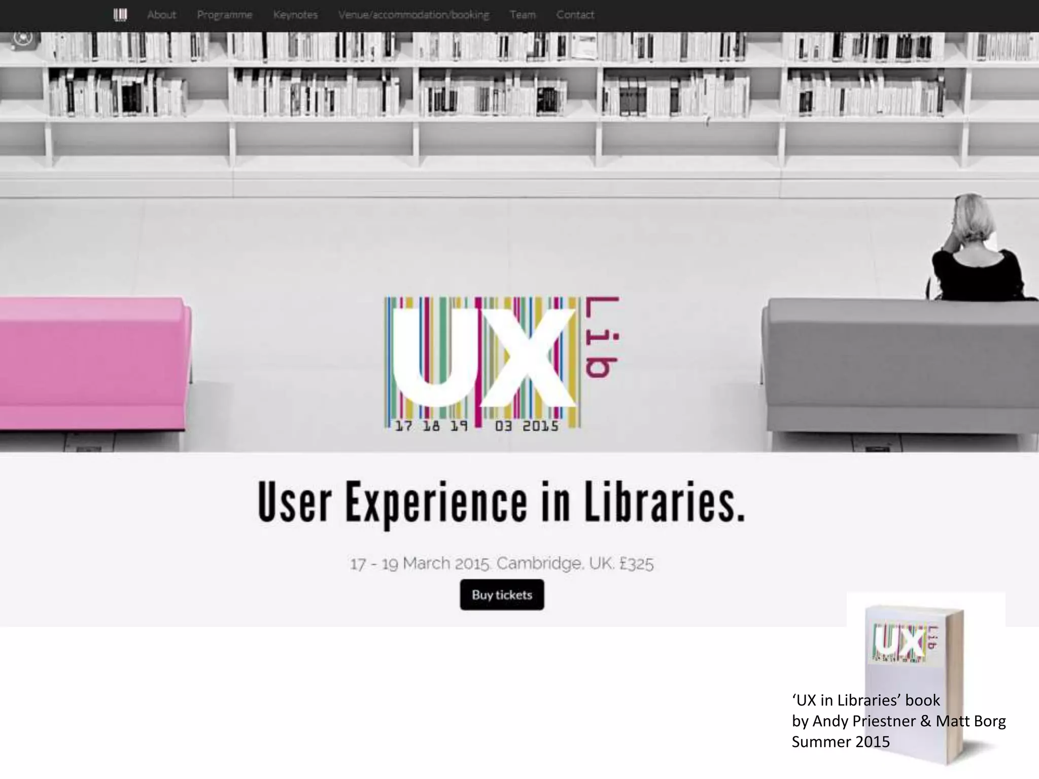 UX in libraries - conference 
‘UX in Libraries’ book 
by Andy Priestner & Matt Borg 
Summer 2015 
 