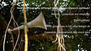 How is ethnography different from market research methods?

                           Holistic, Contextual and empirical
...