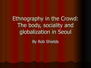 Ethnography in the Crowd: The body, sociality and globalization in Seoul By Rob Shields 