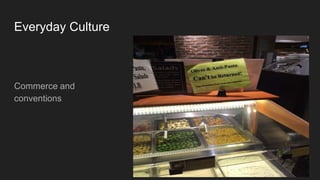 Commerce and
conventions
Everyday Culture
 