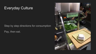Everyday Culture
Step by step directions for consumption
Pay, then eat.
 