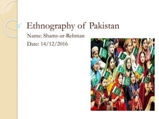 Ethnography of Pakistan
Name: Shams-ur-Rehman
Date: 14/12/2016
 