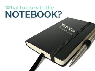 What to do with the
NOTEBOOK?
Black Kings
Financial Data
 