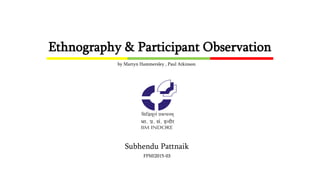 Ethnography & Participant Observation
Subhendu Pattnaik
FPMI2015-03
by Martyn Hammersley , Paul Atkinson
 