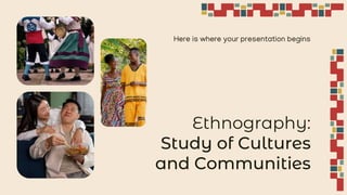 Ethnography:
Study of Cultures
and Communities
Here is where your presentation begins
 
