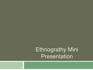 Ethnograthy Mini
Presentation
 