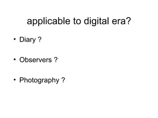 applicable to digital era? Diary ? Observers ? Photography ? 