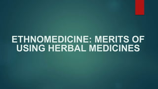 ETHNOMEDICINE: MERITS OF
USING HERBAL MEDICINES
 