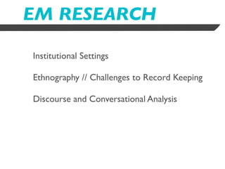 EM RESEARCH

Institutional Settings

Ethnography // Challenges to Record Keeping

Discourse and Conversational Analysis
 