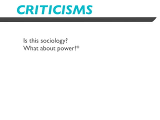 CRITICISMS

Is this sociology?
What about power?*
 