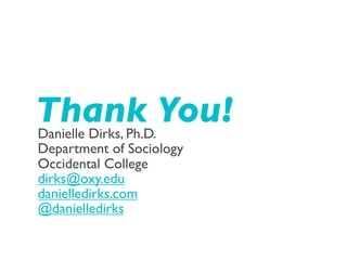 Thank You!
Danielle Dirks, Ph.D.
Department of Sociology
Occidental College
dirks@oxy.edu
danielledirks.com
@danielledirks
 